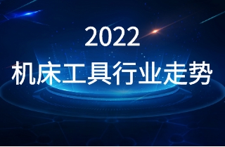 2022年机床工具行业走势如何？